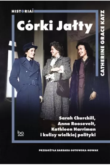 C�rki Ja�ty. Sarah Churchill, Anna Roosevelt, Kathleen Harriman i kulisy wielkiej polityki - Catherine Grace  Katz