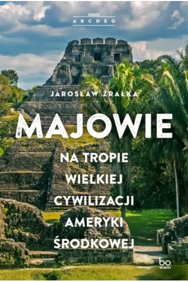 Majowie. Na tropie wielkiej cywilizacji Ameryki �rodkowej - Jaros�aw �ra�ka