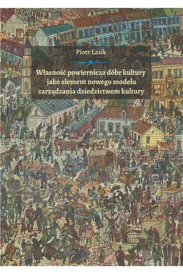 W�asno�� powiernicza d�br kultury jako element nowego modelu zarz�dzania dziedzictwem kultury - Piotr Lasik