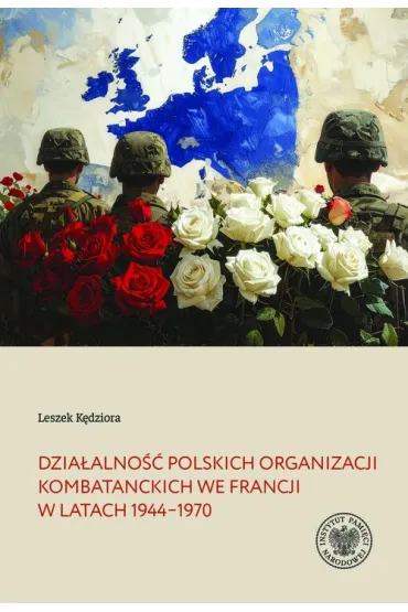Dzia�alno�� polskich organizacji kombatanckich we Francji w�latach 1944&ndash;1970 - Leszek K�dziora