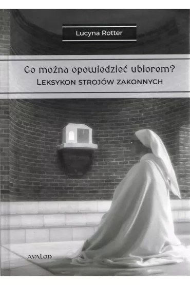 Co mo�na opowiedzie� ubiorem? Tom 2 Leksykon stroj�w zakonnych - Lucyna Rotter