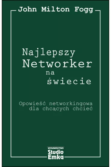 Najlepszy Networker na �wiecie. Opowie�� networkingowa dla chc�cych chcie� - Milton John Fogg
