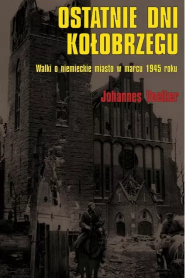 Ostatnie dni Ko�obrzegu. Walki o niemieckie miasto w marcu 1945 roku - Johannes Voelker