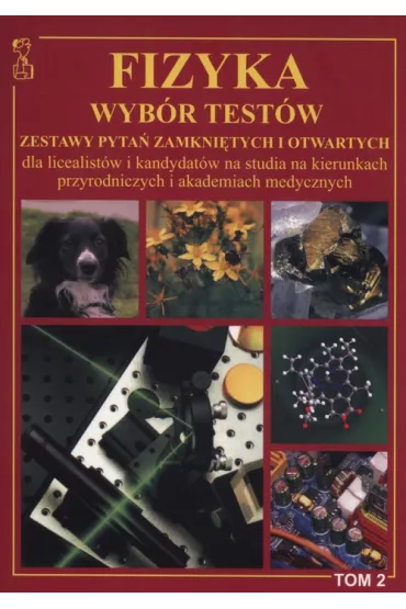 Fizyka. Wyb�r test�w. Zestawy pyta� zamkni�tych i otwartych dla licealist�w i kandydat�w na studia