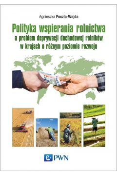 Polityka wspierania rolnictwa a problem deprywacji dochodowej rolnikw w krajach o rnym poziomie rozwoju