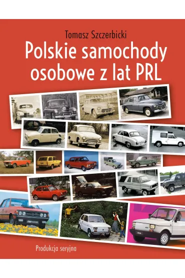 Polskie samochody osobowe z lat PRL. Produkcja seryjna - Tomasz Szczerbicki
