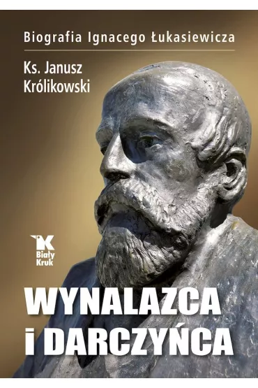 Wynalazca i darczy�ca. Biografia Ignacego �ukasiewicza - Janusz Kr�likowski