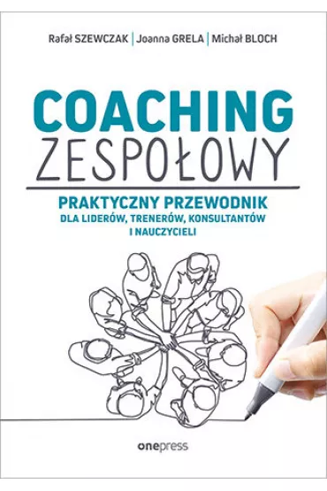 Coaching zespo�owy. Praktyczny przewodnik dla lider�w, trener�w, konsultant�w i nauczycieli - Joanna Grela, Micha� Bloch, Rafa� Szewczak