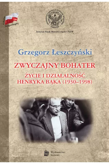 Zwyczajny bohater. �ycie i dzia�alno�� Henryka B�k - Grzegorz Leszczy�ski