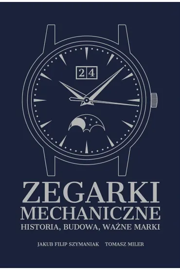 Zegarki mechaniczne. Historia, budowa, wa�ne marki - Tomasz Miler, Jakub Filip  Szymaniak