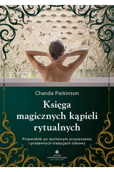 Ksi�ga magicznych k�pieli rytualnych.  Przewodnik po duchowym oczyszczeniu i pradawnych tradycjach odnowy - Chanda Parkinson