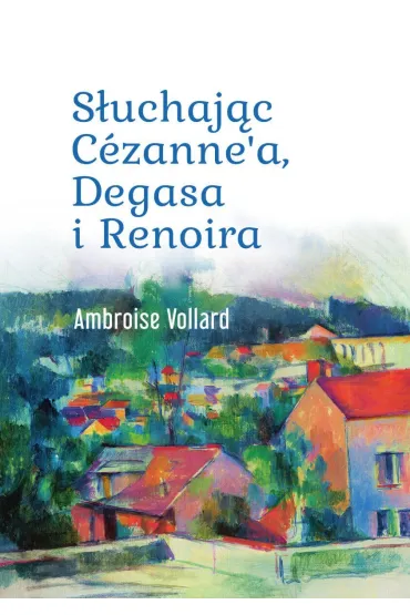 S�uchaj�c C�zanne`a, Degasa i Renoira - Ambroise Vollard