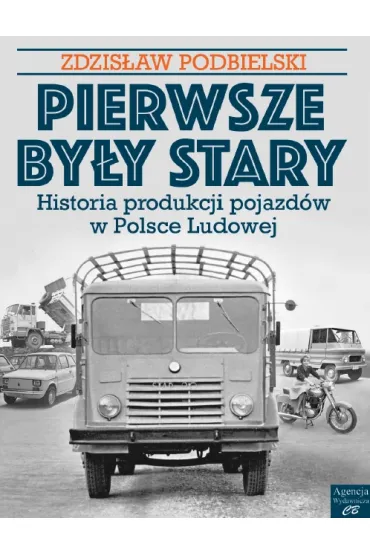 Pierwsze by�y Stary. Historia produkcji pojazd�w w Polsce Ludowej - Zdzis�aw Podbielski