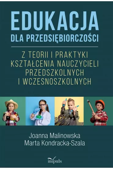 Edukacja dla przedsi�biorczo�ci Z teorii i praktyki kszta�cenia nauczycieli przedszkolnych i wczesnoszkolnych - Joanna Malinowska, Marta Kondracka-Szala