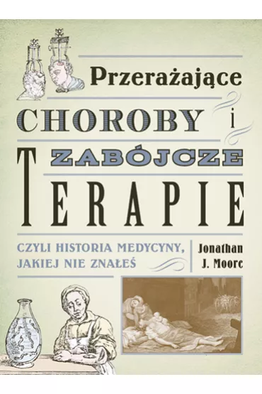 Przera�aj�ce choroby i zab�jcze terapie, czyli historia medycyny, jakiej nie zna�e� - Jonathan J. Moore