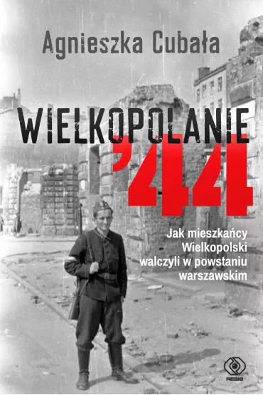 Wielkopolanie '44. Jak mieszka�cy Wielkopolski walczyli w powstaniu warszawskim - Agnieszka Cuba�a