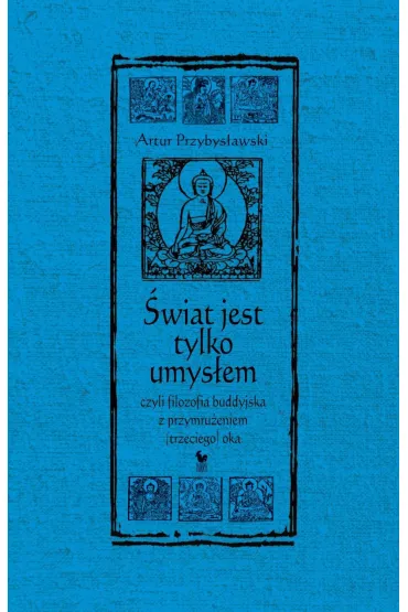 �wiat jest tylko umys�em, czyli filozofia buddyjska z przymru�eniem (trzeciego) oka - Artur Przybys�awski