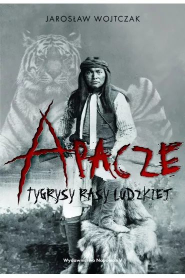 Apacze. Tygrysy rasy ludzkiej TW - Jaros�aw Wojtczak