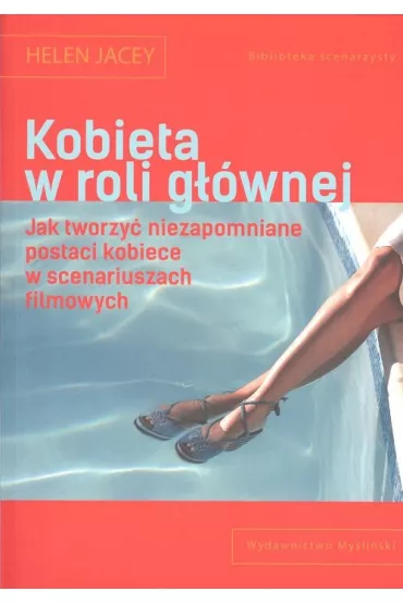 Kobieta w roli gwnej. Jak tworzy niezapomniane postaci kobiece w scenariuszach filmowych - Helen Jacey