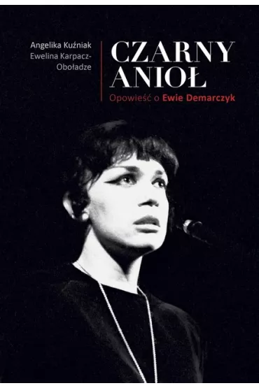 Czarny Anio�. Opowie�� o Ewie Demarczyk - Angelika Ku�niak, Ewelina Karpacz-Obo�adze