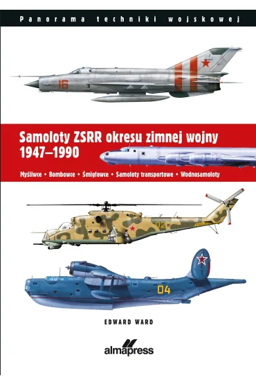 Samoloty ZSRR okresu zimnej wojny 1947-1990. My�liwce &bull; Bombowce &bull; �mig�owce &bull; Samoloty transportowe - Ward Edward