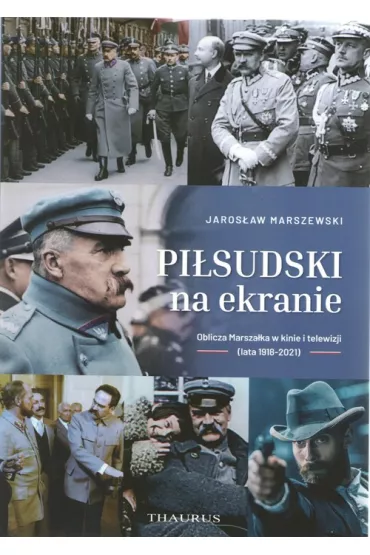 Pi�sudski na ekranie. Oblicza Marsza�ka w kinie i telewizji (lata 1918-2021) - Jaros�aw  Marszewski