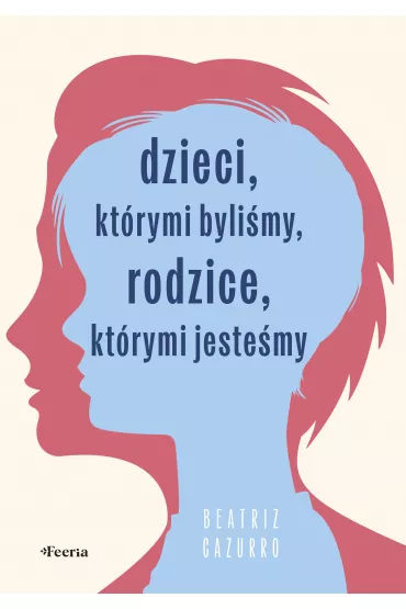 Dzieci, kt�rymi byli�my, rodzice, kt�rymi jeste�my - Beatriz Cazurro