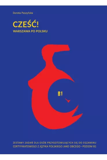Cze��! Warszawa po polsku. Zestawy zada� dla os�b przygotowuj�cych si� do egzaminu certyfikatowego z j�zyka polskiego jako obcego - poziom B1 - Dorota Paszy�ska