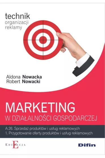 Marketing w dzia�alno�ci gospodarczej. Technik organizacji reklamy. Kwalifikacja A.26. Sprzeda� produkt�w i us�ug reklamowanych. 1. Przygotowanie oferty produkt�w i us�ug reklamowych. Podr�cznik - Aldona Nowacka, Robert Nowacki