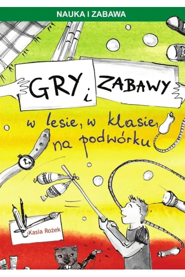 Gry i zabawy w lesie, w klasie, na podw�rku - Katarzyna Ro�ek