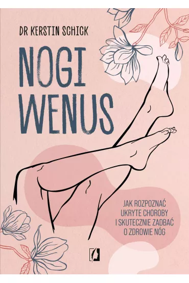 Nogi Wenus. Jak rozpozna ukryte choroby i skutecznie zadba o zdrowie ng - Kerstin Schick