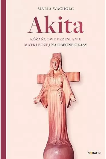 Akita. R�a�cowe przes�anie Matki Bo�ej - Maria Wacholc