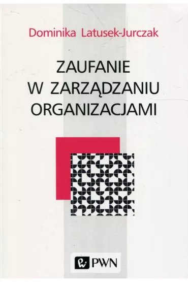 Zaufanie w zarz�dzaniu organizacjami - Dominika Latusek-Jurczak