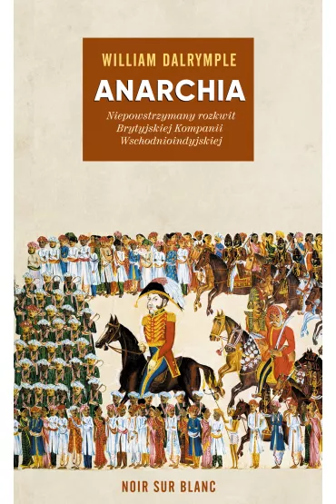Anarchia. Niepowstrzymany rozkwit Brytyjskiej Kompanii Wschodnioindyjskiej - William Dalrymple
