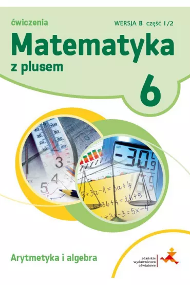 Matematyka z plusem 6. �wiczenia. Arytmetyka i algebra. Wersja B. Cz�� 1 - Agnieszka Demby, Aneta Soko�owska, Ma�gorzata Dobrowolska, Marta Jucewicz, Piotr Zarzycki, Zofia Bola�ek