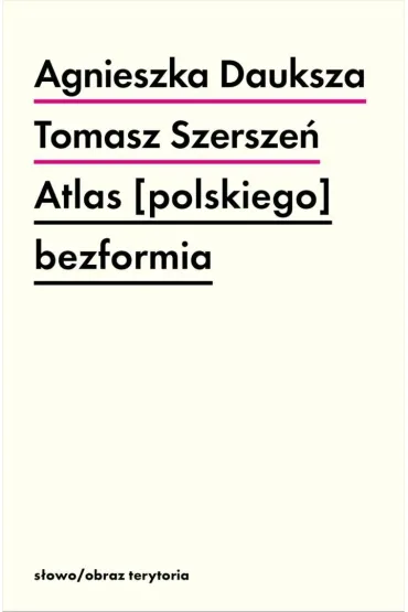 Atlas [polskiego] bezformia - Agnieszka Dauksza, Tomasz Szersze�