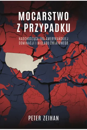 Mocarstwo Z Przypadku. Nadchodz�ca Era Ameryka�skiej Dominacji I Nie�adu �wiatowego - Peter Zeihan