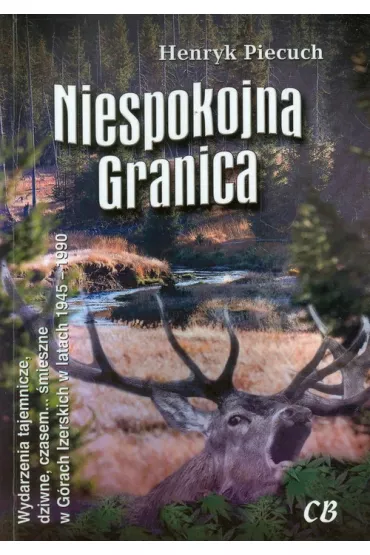 Niespokojna granica. Wydarzenia tajemnicze, dziwne, czasem... �mieszne w G�rach Izerskich w latach 1945-1990 - Henryk Piecuch