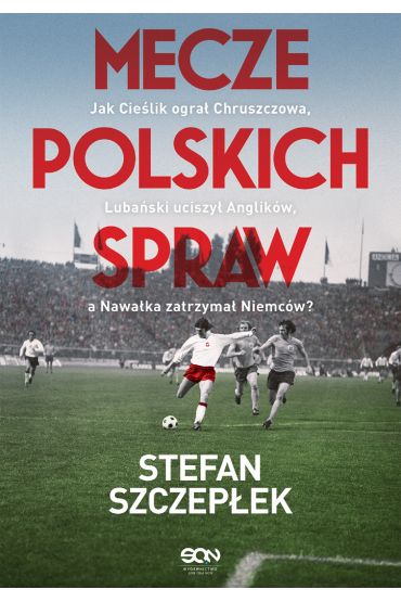 Mecze polskich spraw. Jak Cieślik ograł Chruszczowa, Lubański uciszył Anglików, a Nawałka zatrzymał Niemców