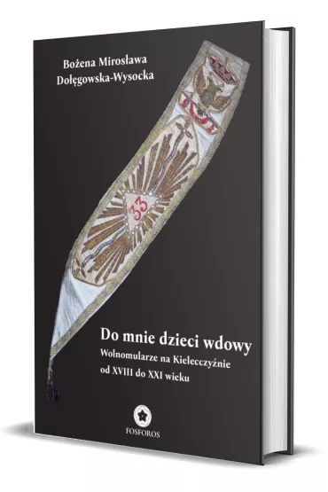 Do mnie, dzieci wdowy. Wolnomularze na Kielecczy�nie od XVIII do XXI wieku - Bo�ena Miros�awa  Do��gowska-Wysocka