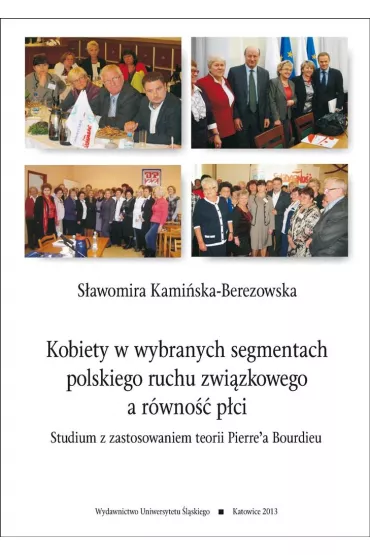 Kobiety w wybranych segmentach polskiego ruchu zwi�zkowego a r�wno�� p�ci. Studium z zastosowaniem teorii Pierre'a Bourdieu - S�awomira Kami�ska-Berezowska