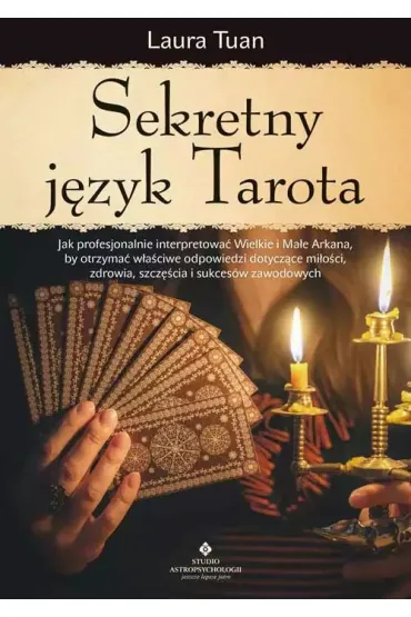 Sekretny j�zyk Tarota. Jak profesjonalnie interpretowa� Wielkie i Ma�e Arkana, by otrzyma� w�a�ciwe odpowiedzi dotycz�ce mi�o�ci, zdrowia, szcz�cia i sukces�w zawodowych - Laura Tuan