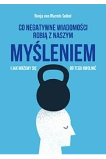Co negatywne wiadomo�ci robi� z naszym my�leniem i jak mo�emy si� od tego uwolni� - Ronja von Wurmb-Seibel