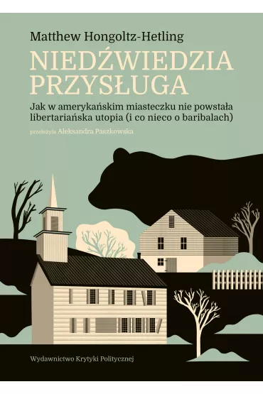Nied�wiedzia przys�uga. Jak w ameryka�skim miasteczku nie powsta�a libertaria�ska utopia (i co nieco o baribalach) - Matthew  Hongoltz-Hetling