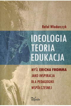 Ideologia, teoria, edukacja. Myl Ericha Fromma jako inspiracja dla pedagogiki wspczesnej
