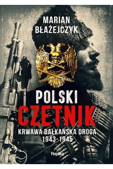 Polski czetnik. Krwawa bałkańska droga 1943-1945