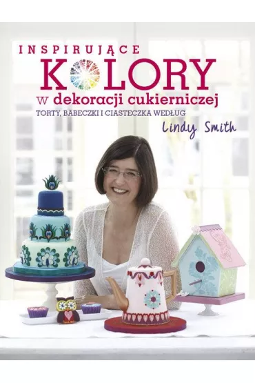 Inspiruj�ce kolory w dekoracjach cukierniczych torty babeczki i ciasteczka wed�ug lindy smith - Smith Linda