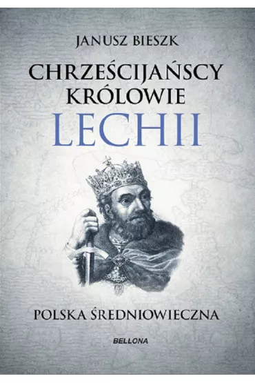 Chrze�cija�scy kr�lowie Lechii. Polska �redniowieczna - Janusz Bieszk