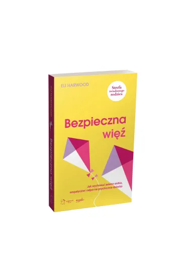 Bezpieczna wi�. Jak wychowa� pewne siebie, empatyczne i odporne psychicznie dziecko - Eli  Harwood