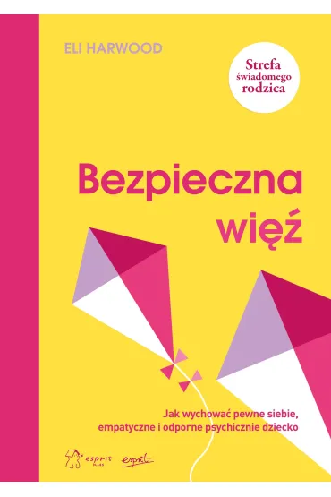 Bezpieczna wi�. Jak wychowa� pewne siebie, empatyczne i odporne psychicznie dziecko - Eli  Harwood
